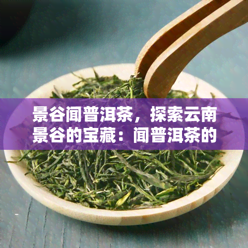 景谷闻普洱茶，探索云南景谷的宝藏：闻普洱茶的魅力与故事