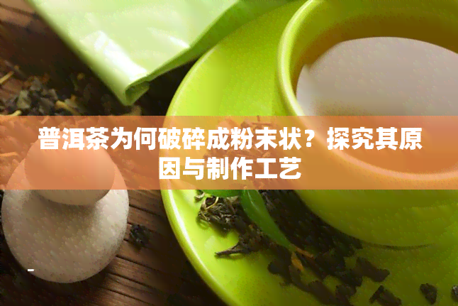 普洱茶为何破碎成粉末状？探究其原因与制作工艺