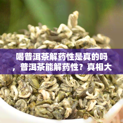 喝普洱茶解性是真的吗，普洱茶能解性？真相大揭秘！