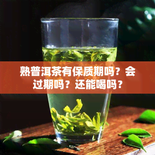 熟普洱茶有保质期吗？会过期吗？还能喝吗？