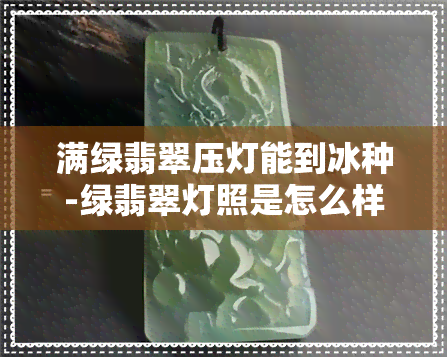 满绿翡翠压灯能到冰种-绿翡翠灯照是怎么样的