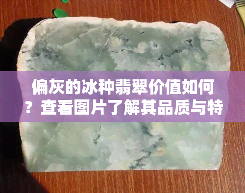 偏灰的冰种翡翠价值如何？查看图片了解其品质与特点