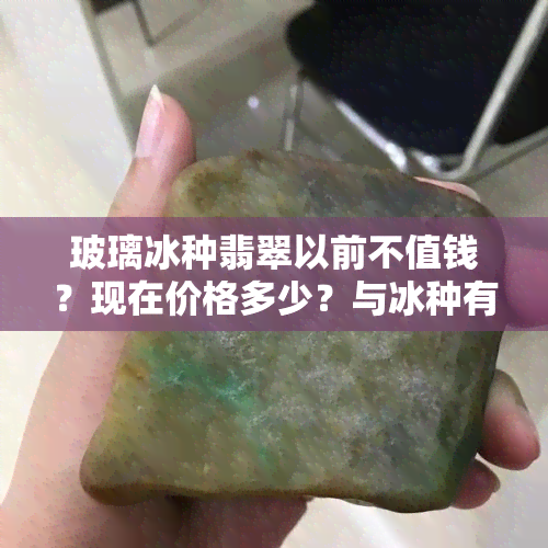 玻璃冰种翡翠以前不值钱？现在价格多少？与冰种有何区别？各种诡异解析，谁更值钱？