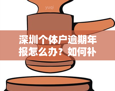 深圳个体户逾期年报怎么办？如何补申报及避免罚款？年度报告时间是什么时候？