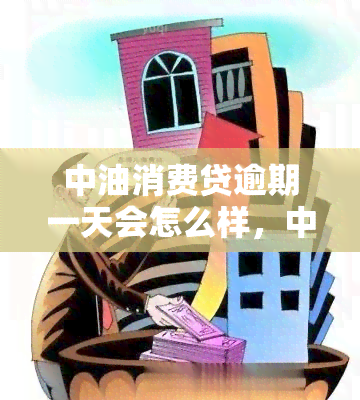 中油消费贷逾期一天会怎么样，中油消费贷逾期一天的后果是什么？