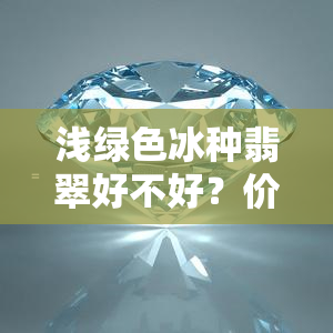 浅绿色冰种翡翠好不好？价值、价格全解析！