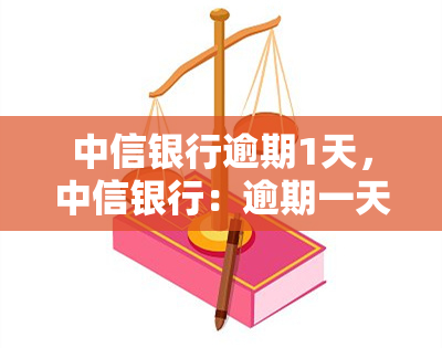 中信银行逾期1天，中信银行：逾期一天会产生怎样的后果？