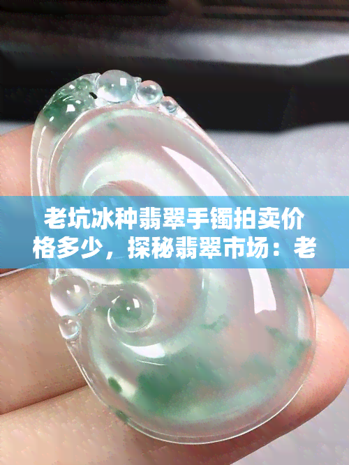 老坑冰种翡翠手镯拍卖价格多少，探秘翡翠市场：老坑冰种翡翠手镯的拍卖价格解析