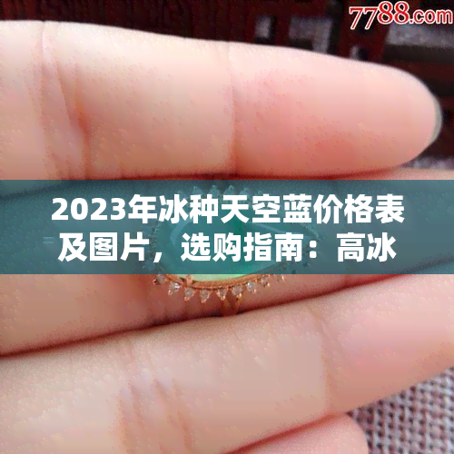 2023年冰种天空蓝价格表及图片，选购指南：高冰种天空蓝与冰蓝色天空区别解析