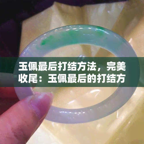 玉佩最后打结方法，完美收尾：玉佩最后的打结方法解析