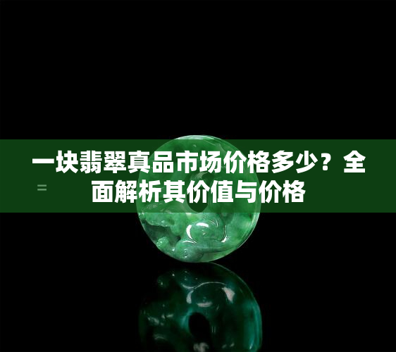 一块翡翠真品市场价格多少？全面解析其价值与价格