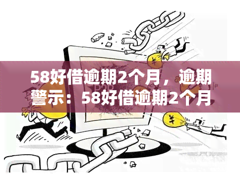 58好借逾期2个月，逾期警示：58好借逾期2个月，切勿忽视还款责任