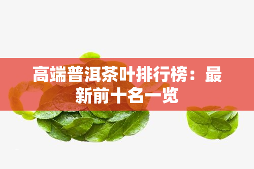 高端普洱茶叶排行榜：最新前十名一览