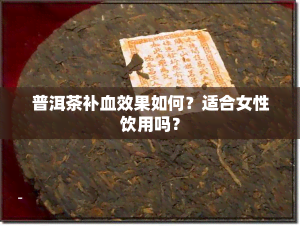 普洱茶补血效果如何？适合女性饮用吗？