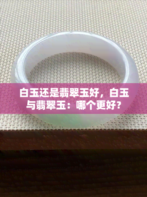 白玉还是翡翠玉好，白玉与翡翠玉：哪个更好？