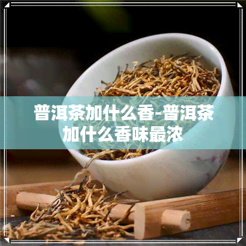 普洱茶加什么香-普洱茶加什么香味最浓