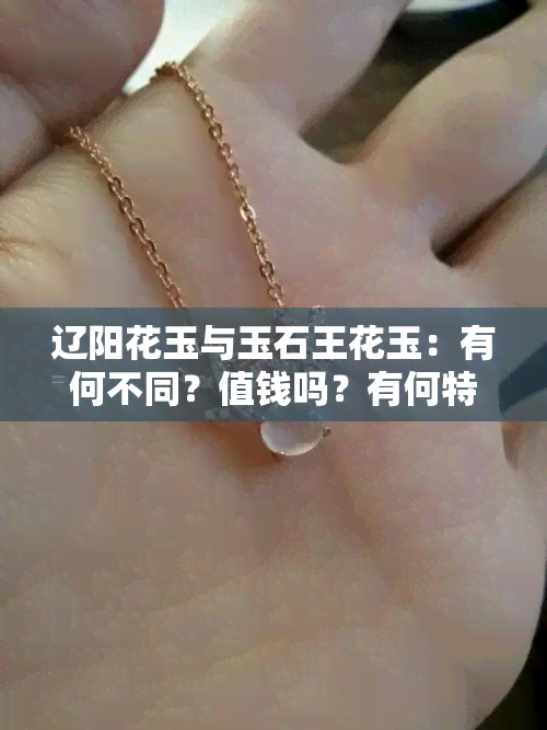 辽阳花玉与玉石王花玉：有何不同？值钱吗？有何特点及收藏价值？属于岫玉吗？与岫岩花玉有何区别？