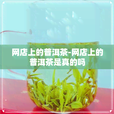 网店上的普洱茶-网店上的普洱茶是真的吗