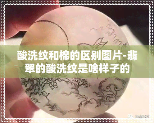 酸洗纹和棉的区别图片-翡翠的酸洗纹是啥样子的