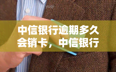 中信银行逾期多久会销卡，中信银行逾期多长时间会导致卡片被注销？