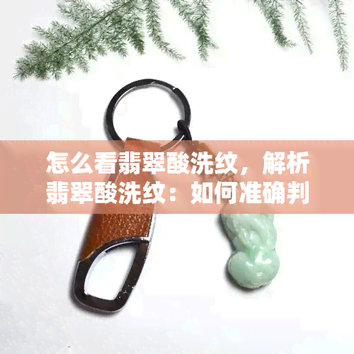 怎么看翡翠酸洗纹，解析翡翠酸洗纹：如何准确判断翡翠的真伪？