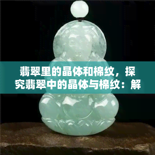 翡翠里的晶体和棉纹，探究翡翠中的晶体与棉纹：解读其形成及影响