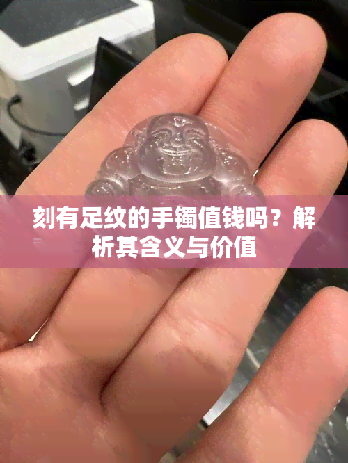 刻有足纹的手镯值钱吗？解析其含义与价值