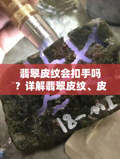 翡翠皮纹会扣手吗？详解翡翠皮纹、皮层纹与表皮纹的区别及影响