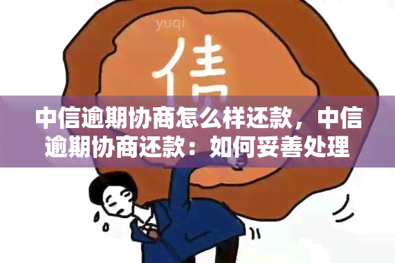 中信逾期协商怎么样还款，中信逾期协商还款：如何妥善处理欠款问题？