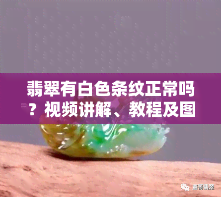 翡翠有白色条纹正常吗？视频讲解、教程及图片全面解析！