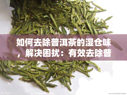 如何去除普洱茶的湿仓味，解决困扰：有效去除普洱茶湿仓味的方法