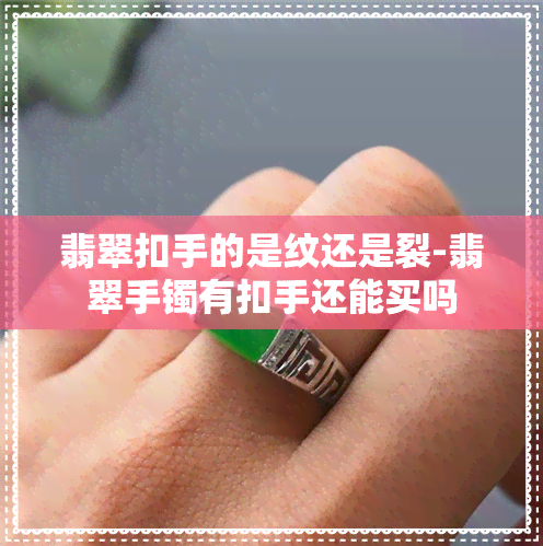 翡翠扣手的是纹还是裂-翡翠手镯有扣手还能买吗