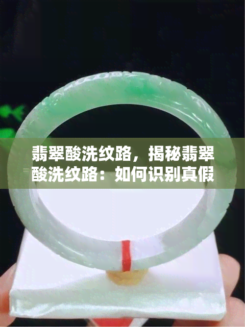 翡翠酸洗纹路，揭秘翡翠酸洗纹路：如何识别真假翡翠？