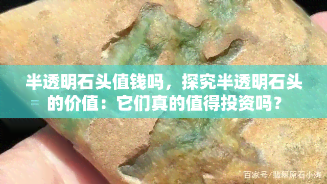 半透明石头值钱吗，探究半透明石头的价值：它们真的值得投资吗？