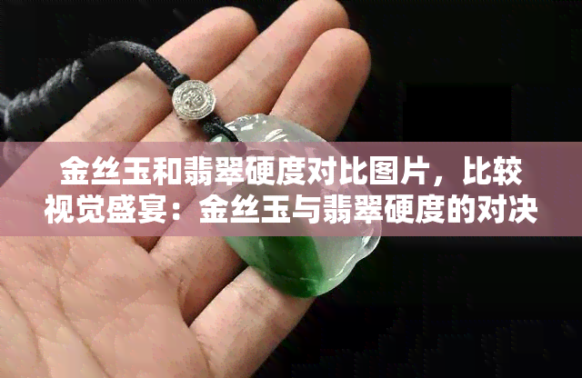 金丝玉和翡翠硬度对比图片，比较视觉盛宴：金丝玉与翡翠硬度的对决