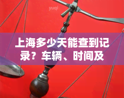 上海多少天能查到记录？车辆、时间及一般查询周期全解析！