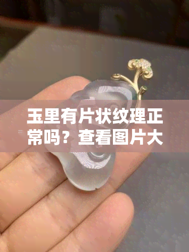 玉里有片状纹理正常吗？查看图片大全及解释