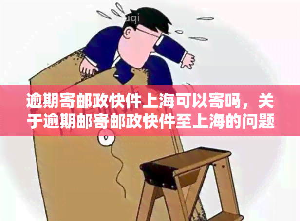 逾期寄邮政快件上海可以寄吗，关于逾期邮寄邮政快件至上海的问题，是否可行？