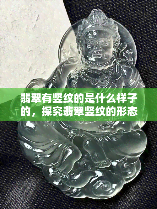 翡翠有竖纹的是什么样子的，探究翡翠竖纹的形态特征：什么样的翡翠会有竖纹？