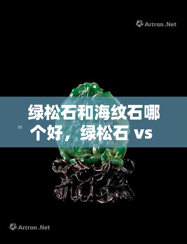 绿松石和海纹石哪个好，绿松石 vs 海纹石：哪种宝石更值得收藏？