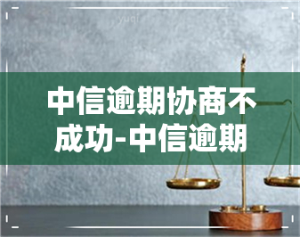 中信逾期协商不成功-中信逾期协商不成功,一来就要几万的是中信专员吗