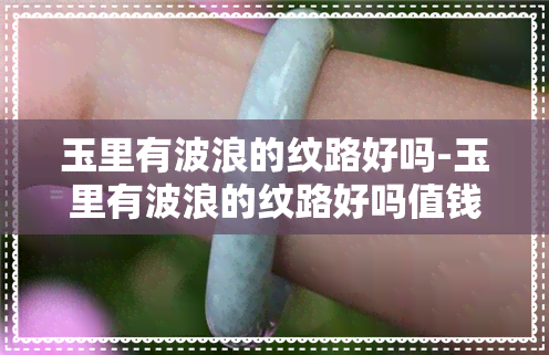 玉里有波浪的纹路好吗-玉里有波浪的纹路好吗值钱吗