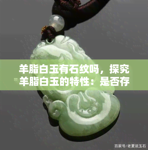 羊脂白玉有石纹吗，探究羊脂白玉的特性：是否存在石纹？