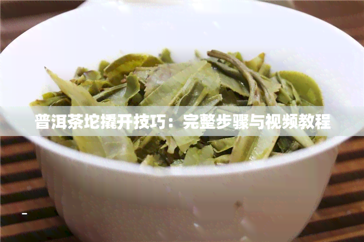 普洱茶坨撬开技巧：完整步骤与视频教程