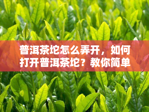 普洱茶坨怎么弄开，如何打开普洱茶坨？教你简单易行的方法