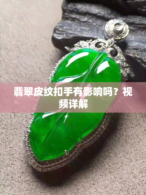 翡翠皮纹扣手有影响吗？视频详解