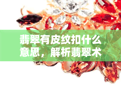 翡翠有皮纹扣什么意思，解析翡翠术语：了解“皮纹扣”的含义与特点