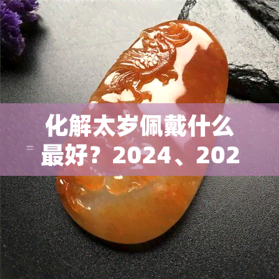 化解太岁佩戴什么更好？2024、2023、2024年属龙、狗、牛破太岁的更佳选择！