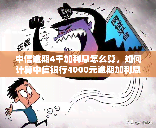 中信逾期4千加利息怎么算，如何计算中信银行4000元逾期加利息？