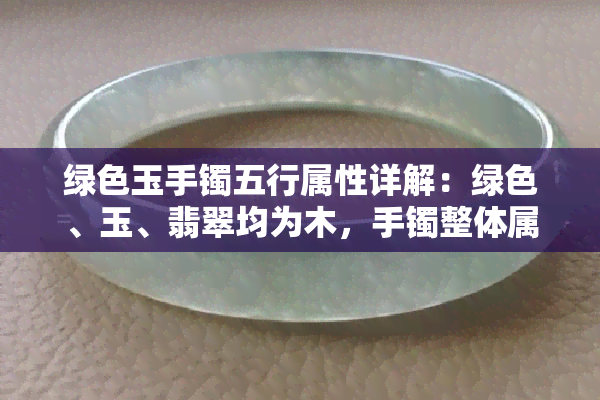 绿色玉手镯五行属性详解：绿色、玉、翡翠均为木，手镯整体属木。